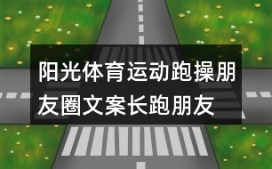 陽光體育運動跑操朋友圈文案、長跑朋友圈文案34句