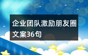 企業(yè)團隊激勵朋友圈文案36句