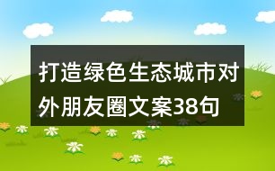 打造綠色生態(tài)城市對(duì)外朋友圈文案38句