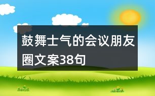 鼓舞士氣的會議朋友圈文案38句