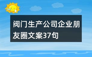 閥門(mén)生產(chǎn)公司企業(yè)朋友圈文案37句