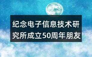 紀(jì)念電子信息技術(shù)研究所成立50周年朋友圈文案32句