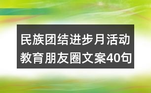 民族團(tuán)結(jié)進(jìn)步月活動(dòng)教育朋友圈文案40句