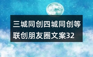 三城同創(chuàng)、四城同創(chuàng)等聯(lián)創(chuàng)朋友圈文案32句