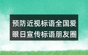 預(yù)防近視標(biāo)語：全國愛眼日宣傳標(biāo)語朋友圈文案39句