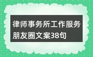 律師事務(wù)所工作、服務(wù)朋友圈文案38句