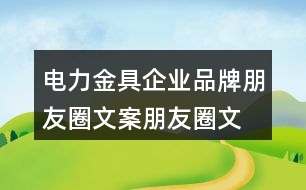 電力金具企業(yè)品牌朋友圈文案、朋友圈文案39句