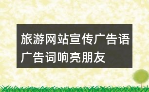 旅游網(wǎng)站宣傳廣告語(yǔ)、廣告詞、響亮朋友圈文案40句