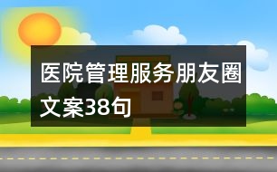 醫(yī)院管理、服務(wù)朋友圈文案38句