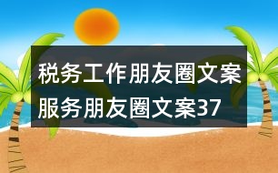 稅務(wù)工作朋友圈文案、服務(wù)朋友圈文案37句