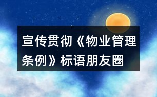 宣傳貫徹《物業(yè)管理條例》標語、朋友圈文案32句