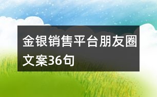 金銀銷售平臺(tái)朋友圈文案36句