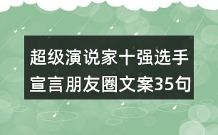 超級(jí)演說家十強(qiáng)選手宣言朋友圈文案35句