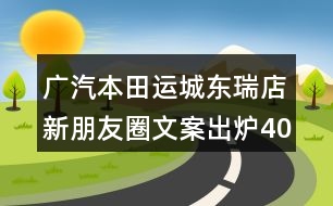 廣汽本田運城東瑞店新朋友圈文案出爐40句