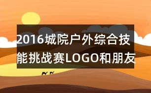 2016城院戶外綜合技能挑戰(zhàn)賽LOGO和朋友圈文案37句