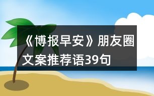 《博報早安》朋友圈文案、推薦語39句