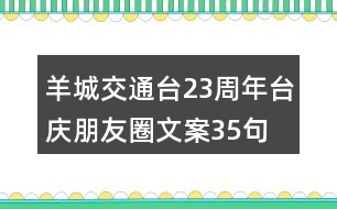 羊城交通臺(tái)23周年臺(tái)慶朋友圈文案35句