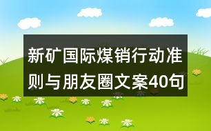 新礦國(guó)際煤銷(xiāo)行動(dòng)準(zhǔn)則與朋友圈文案40句