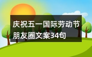 慶?！拔逡弧眹H勞動節(jié)朋友圈文案34句