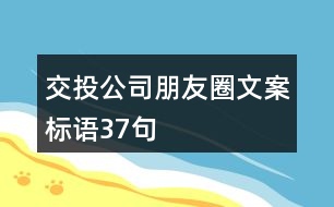 交投公司朋友圈文案標(biāo)語(yǔ)37句