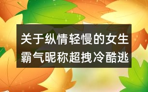 關(guān)于縱情輕慢的女生霸氣昵稱超拽冷酷逃離宿命129個(gè)