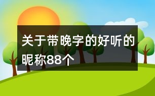 關于帶晚字的好聽的昵稱88個