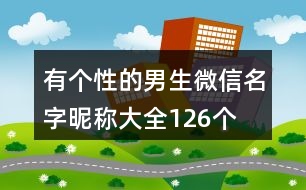 有個(gè)性的男生微信名字昵稱大全126個(gè)