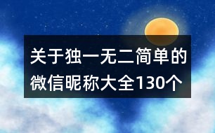 關(guān)于獨(dú)一無(wú)二簡(jiǎn)單的微信昵稱大全130個(gè)