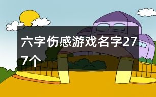 六字傷感游戲名字277個(gè)