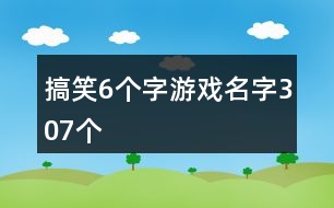 搞笑6個字游戲名字307個