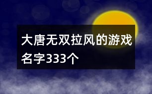 大唐無雙拉風(fēng)的游戲名字333個(gè)