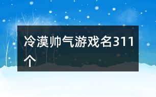 冷漠帥氣游戲名311個(gè)