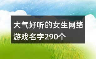 大氣好聽的女生網(wǎng)絡游戲名字290個