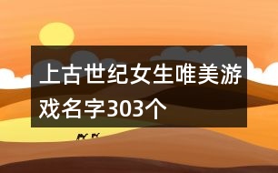 上古世紀(jì)女生唯美游戲名字303個(gè)