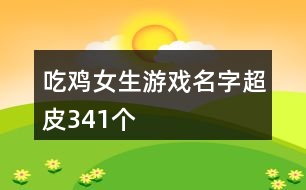 吃雞女生游戲名字超皮341個