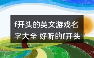 f開頭的英文游戲名字大全 好聽的f開頭英文網(wǎng)名277個