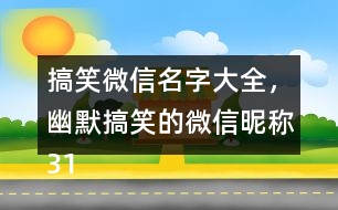 搞笑微信名字大全，幽默搞笑的微信昵稱319個