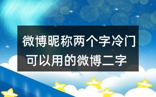 微博昵稱(chēng)兩個(gè)字冷門(mén) 可以用的微博二字昵稱(chēng)346個(gè)