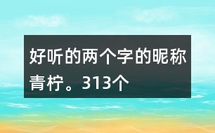 好聽的兩個(gè)字的昵稱：青檸。313個(gè)