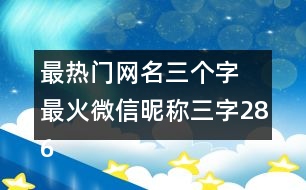 最熱門網(wǎng)名三個字 最火微信昵稱三字286個