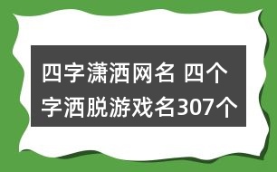 四字瀟灑網(wǎng)名 四個(gè)字灑脫游戲名307個(gè)