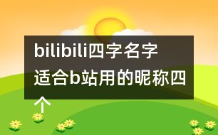 bilibili四字名字 適合b站用的昵稱四個(gè)字287個(gè)