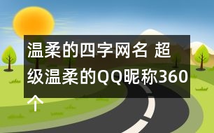 溫柔的四字網(wǎng)名 超級(jí)溫柔的QQ昵稱(chēng)360個(gè)