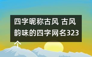 四字昵稱古風(fēng) 古風(fēng)韻味的四字網(wǎng)名323個(gè)