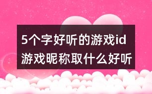 5個(gè)字好聽(tīng)的游戲id 游戲昵稱(chēng)取什么好聽(tīng)5個(gè)字340個(gè)