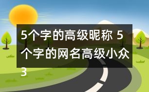 5個字的高級昵稱 5個字的網(wǎng)名高級小眾341個