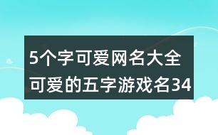 5個字可愛網(wǎng)名大全 可愛的五字游戲名340個