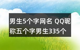 男生5個字網(wǎng)名 QQ昵稱五個字男生335個