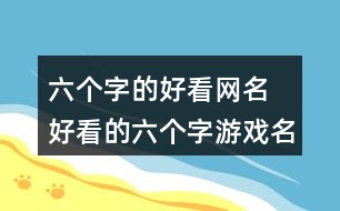 六個字的好看網(wǎng)名 好看的六個字游戲名字70個362個