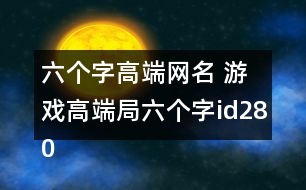 六個(gè)字高端網(wǎng)名 游戲高端局六個(gè)字id280個(gè)